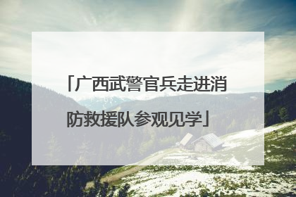 广西武警官兵走进消防救援队参观见学