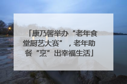 康乃馨举办“老年食堂厨艺大赛”，老年助餐“烹”出幸福生活