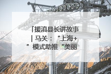 援滇县长讲故事｜马关：“上海+”模式助推“美丽产业”幸福绽放