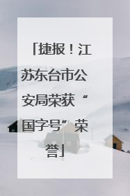 捷报！江苏东台市公安局荣获“国字号”荣誉