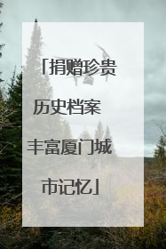 捐赠珍贵历史档案 丰富厦门城市记忆