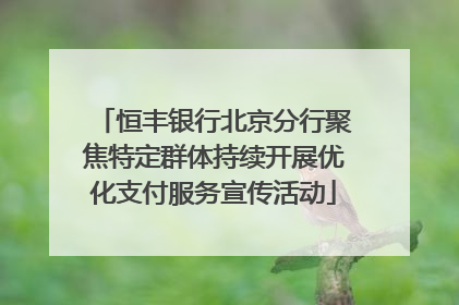恒丰银行北京分行聚焦特定群体持续开展优化支付服务宣传活动