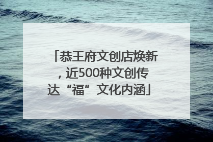 恭王府文创店焕新，近500种文创传达“福”文化内涵