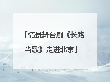情景舞台剧《长路当歌》走进北京