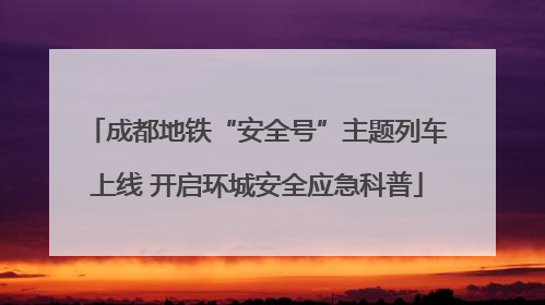 成都地铁“安全号”主题列车上线 开启环城安全应急科普