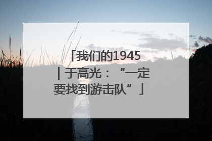 我们的1945｜于高光：“一定要找到游击队”