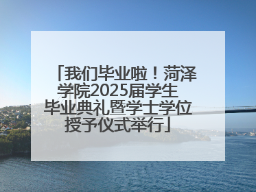 我们毕业啦！菏泽学院2025届学生毕业典礼暨学士学位授予仪式举行