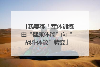 我要练！军体训练由“健康体能”向“战斗体能”转变