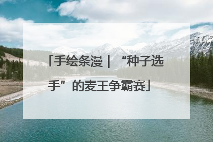 手绘条漫｜“种子选手”的麦王争霸赛