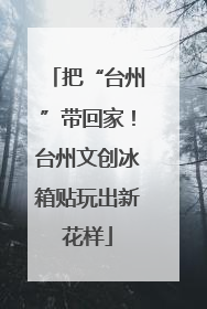 把“台州”带回家！台州文创冰箱贴玩出新花样