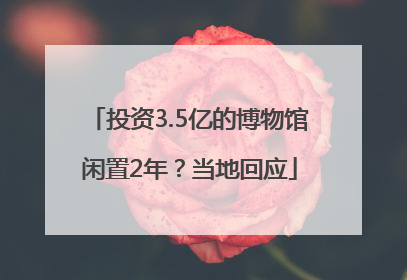 投资3.5亿的博物馆闲置2年？当地回应