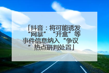 抖音：将可能诱发“网暴”“开盒”等事件信息纳入“争议”热点研判处置
