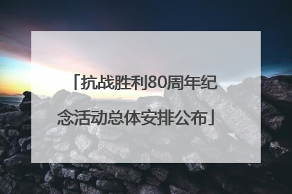抗战胜利80周年纪念活动总体安排公布