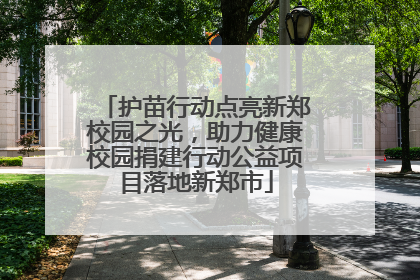 护苗行动点亮新郑校园之光，助力健康校园捐建行动公益项目落地新郑市