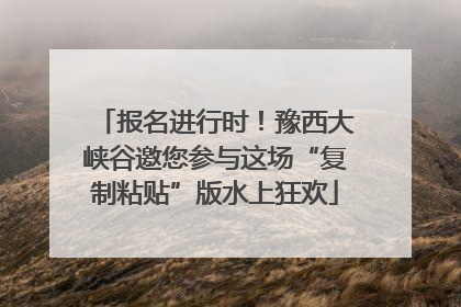 报名进行时！豫西大峡谷邀您参与这场“复制粘贴”版水上狂欢