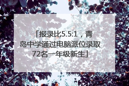 报录比5.5:1，青岛中学通过电脑派位录取72名一年级新生
