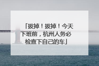 拔掉！拔掉！今天下班前，杭州人务必检查下自己的车