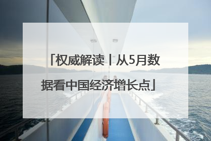 权威解读丨从5月数据看中国经济增长点