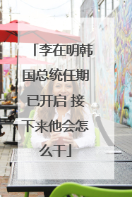李在明韩国总统任期已开启 接下来他会怎么干