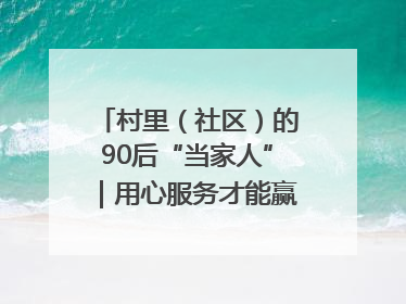 村里（社区）的90后“当家人”｜用心服务才能赢得群众笑脸