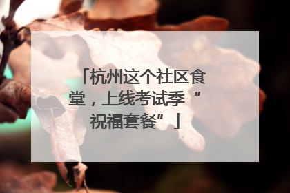 杭州这个社区食堂，上线考试季“祝福套餐”