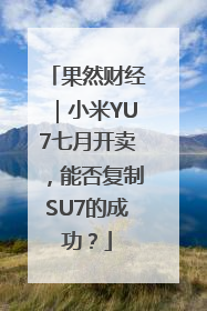 果然财经｜小米YU7七月开卖，能否复制SU7的成功？