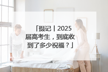 摄记丨2025届高考生，到底收到了多少祝福？