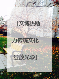 文博热助力传统文化绽放光彩