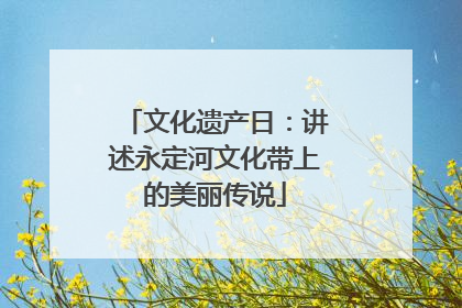 文化遗产日：讲述永定河文化带上的美丽传说