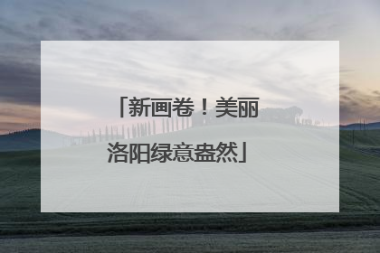新画卷！美丽洛阳绿意盎然