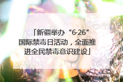 新疆举办“6·26”国际禁毒日活动，全面推进全民禁毒意识建设