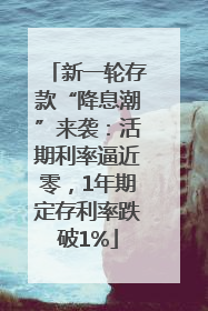 新一轮存款“降息潮”来袭：活期利率逼近零，1年期定存利率跌破1%