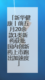 新华健康丨前五月20余款1类新药获批 国内创新药上市跑出加速度