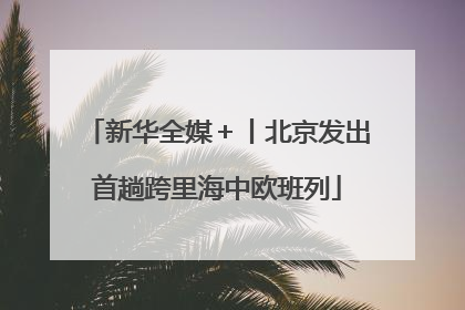 新华全媒＋丨北京发出首趟跨里海中欧班列