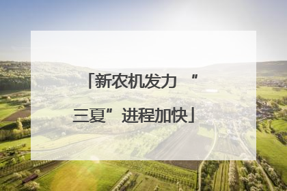 新农机发力 “三夏”进程加快