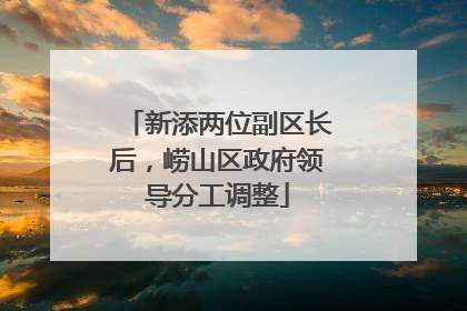 新添两位副区长后，崂山区政府领导分工调整