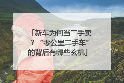 新车为何当二手卖？“零公里二手车”的背后有哪些玄机