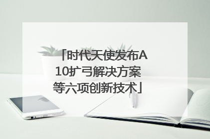 时代天使发布A10扩弓解决方案等六项创新技术