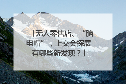 无人零售店、“脑电帽”，上交会探展有哪些新发现？