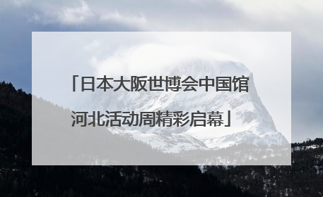 日本大阪世博会中国馆河北活动周精彩启幕