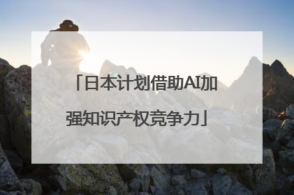 日本计划借助AI加强知识产权竞争力