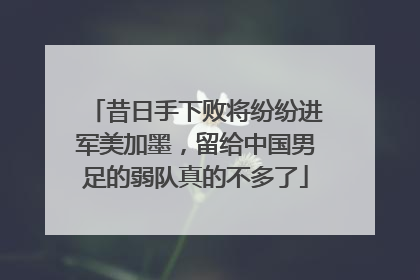 昔日手下败将纷纷进军美加墨，留给中国男足的弱队真的不多了
