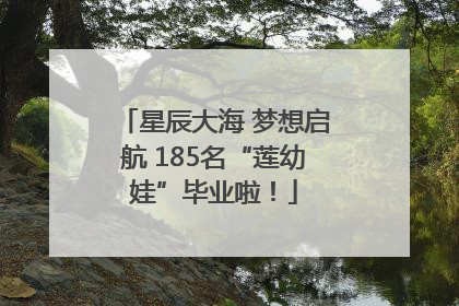 星辰大海 梦想启航 185名“莲幼娃”毕业啦！