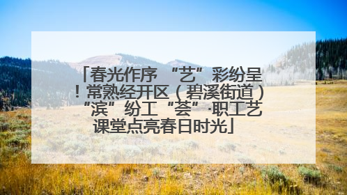 春光作序 “艺”彩纷呈！常熟经开区（碧溪街道）“滨”纷工“荟”·职工艺课堂点亮春日时光