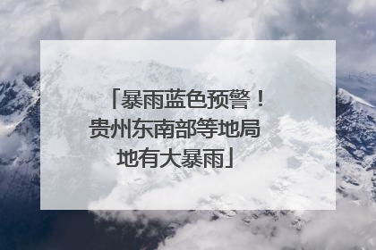 暴雨蓝色预警！贵州东南部等地局地有大暴雨