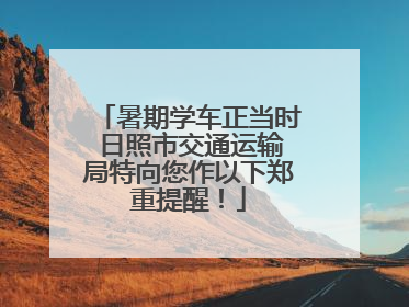 暑期学车正当时 日照市交通运输局特向您作以下郑重提醒！