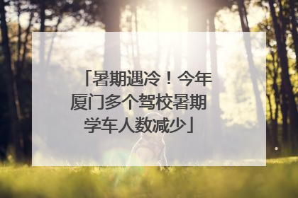 暑期遇冷！今年厦门多个驾校暑期学车人数减少