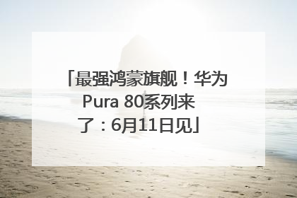 最强鸿蒙旗舰！华为Pura 80系列来了：6月11日见