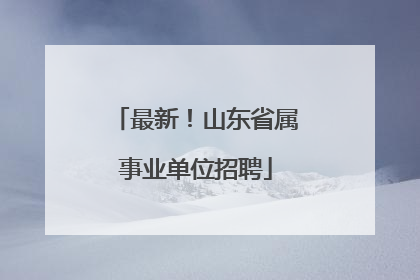 最新！山东省属事业单位招聘