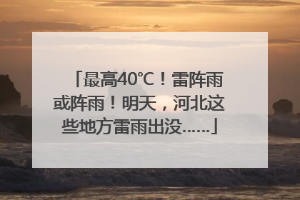 最高40℃！雷阵雨或阵雨！明天，河北这些地方雷雨出没……